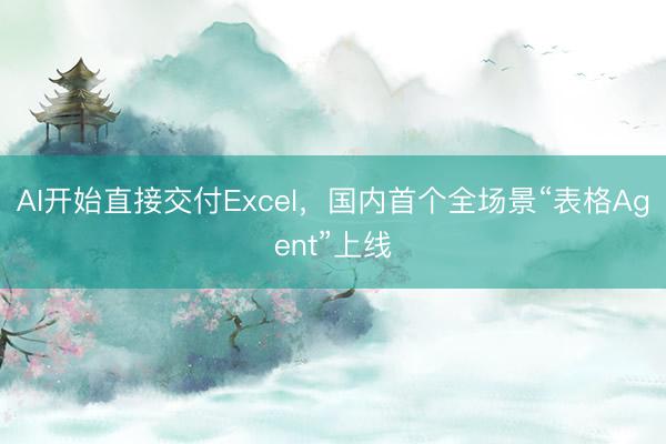 AI开始直接交付Excel，国内首个全场景“表格Agent”上线