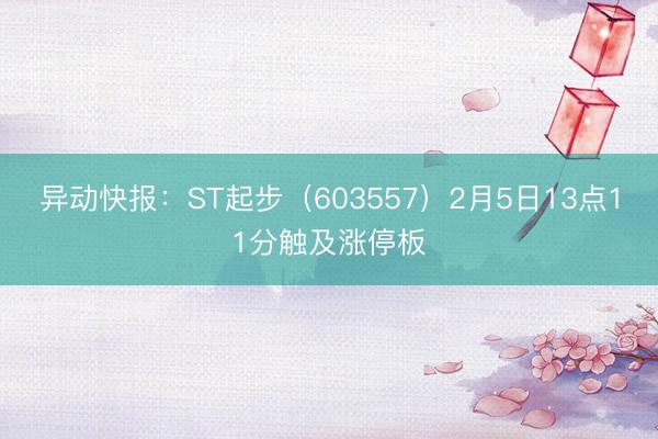 异动快报：ST起步（603557）2月5日13点11分触及涨停板