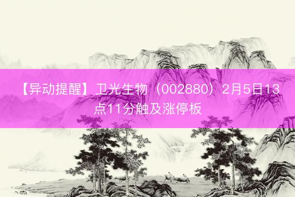 【异动提醒】卫光生物（002880）2月5日13点11分触及涨停板