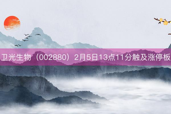 卫光生物（002880）2月5日13点11分触及涨停板