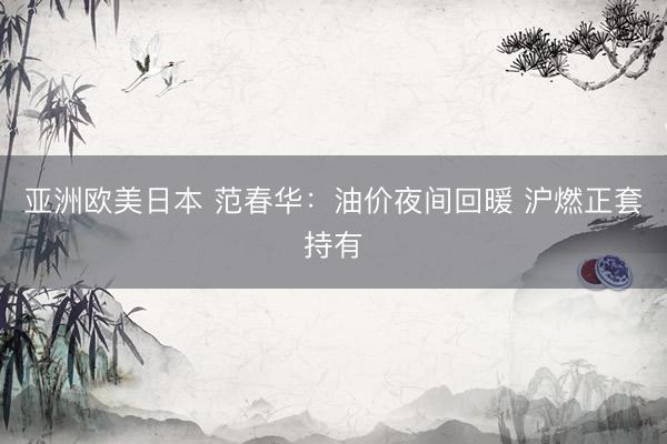 亚洲欧美日本 范春华：油价夜间回暖 沪燃正套持有
