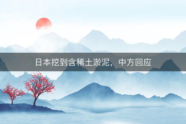 日本挖到含稀土淤泥，中方回应