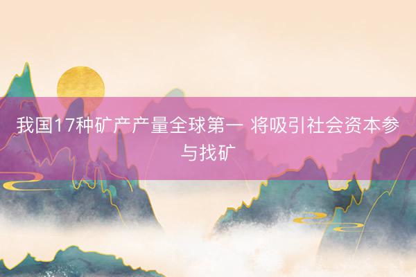 我国17种矿产产量全球第一 将吸引社会资本参与找矿