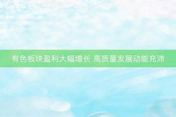 有色板块盈利大幅增长 高质量发展动能充沛