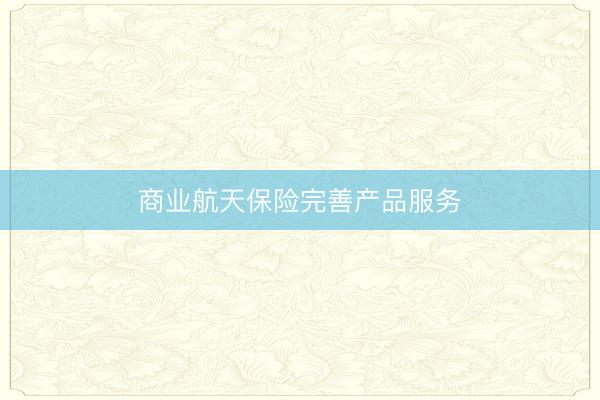 商业航天保险完善产品服务