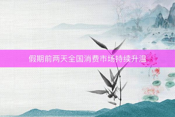 假期前两天全国消费市场持续升温