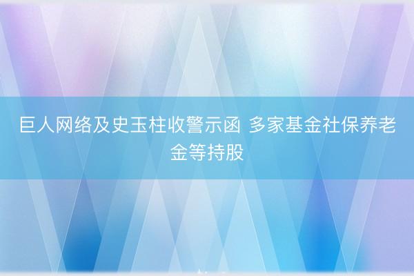巨人网络及史玉柱收警示函 多家基金社保养老金等持股