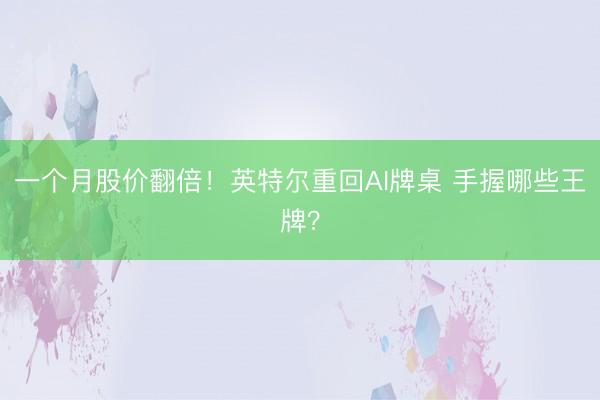 一个月股价翻倍！英特尔重回AI牌桌 手握哪些王牌？