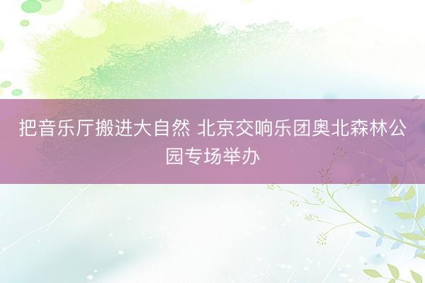 把音乐厅搬进大自然 北京交响乐团奥北森林公园专场举办