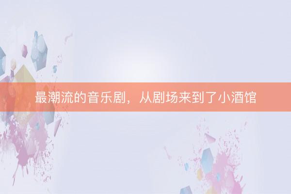 最潮流的音乐剧，从剧场来到了小酒馆