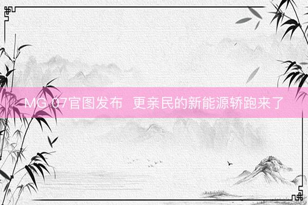 MG 07官图发布  更亲民的新能源轿跑来了
