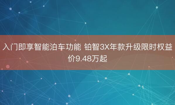 入门即享智能泊车功能 铂智3X年款升级限时权益价9.48万起