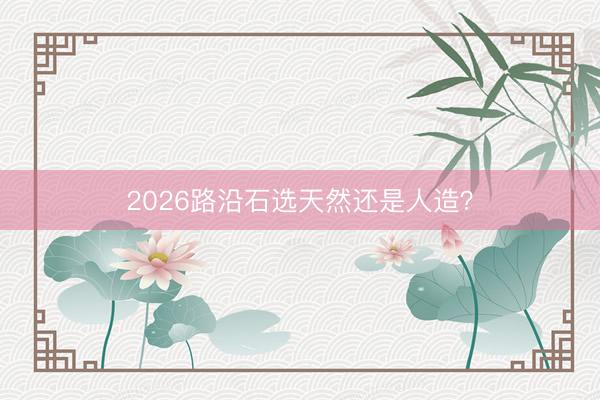 2026路沿石选天然还是人造?