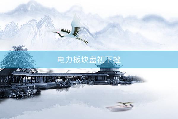 电力板块盘初下挫