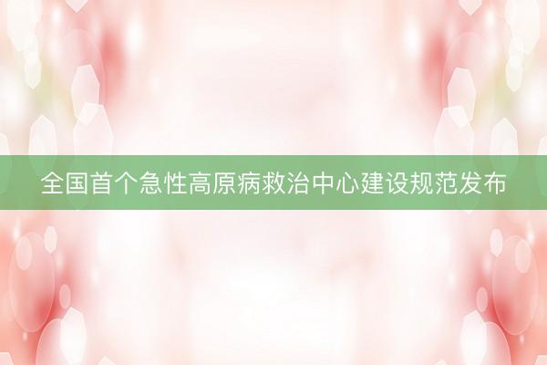 全国首个急性高原病救治中心建设规范发布