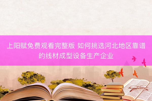 上阳赋免费观看完整版 如何挑选河北地区靠谱的线材成型设备生产企业
