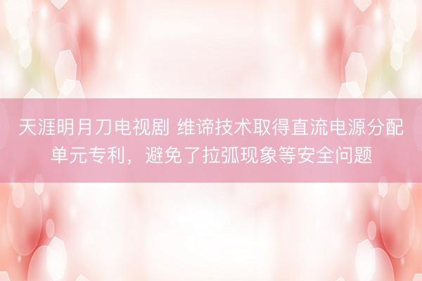 天涯明月刀电视剧 维谛技术取得直流电源分配单元专利，避免了拉弧现象等安全问题