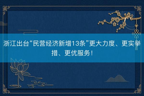 浙江出台“民营经济新增13条”更大力度、更实举措、更优服务!