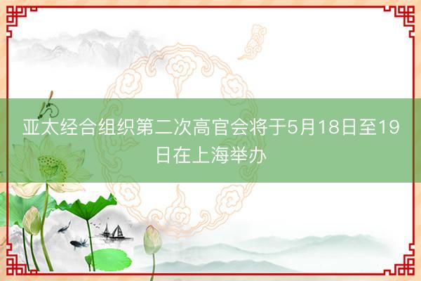 亚太经合组织第二次高官会将于5月18日至19日在上海举办
