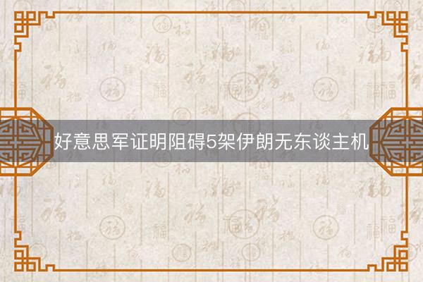 好意思军证明阻碍5架伊朗无东谈主机
