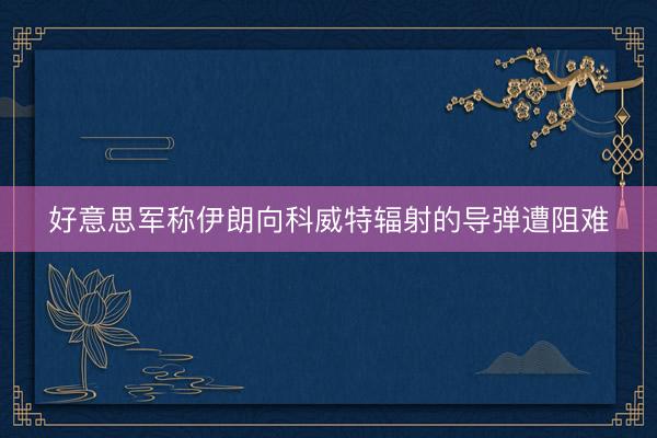 好意思军称伊朗向科威特辐射的导弹遭阻难