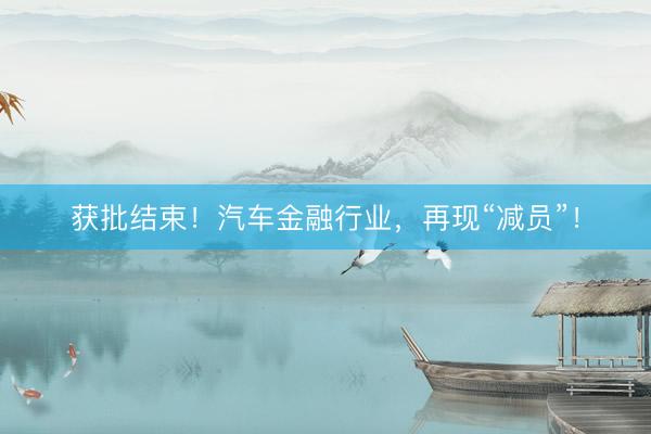 获批结束!汽车金融行业,再现“减员”!