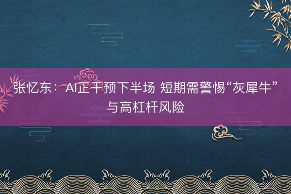 张忆东：AI正干预下半场 短期需警惕“灰犀牛”与高杠杆风险
