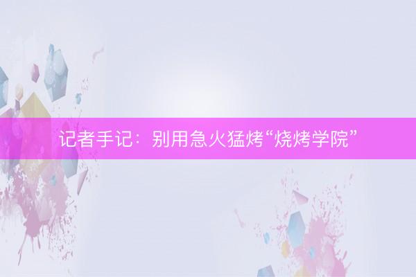 记者手记：别用急火猛烤“烧烤学院”