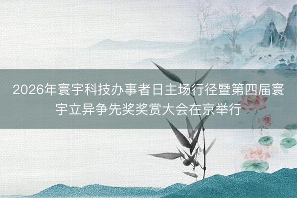 2026年寰宇科技办事者日主场行径暨第四届寰宇立异争先奖奖赏大会在京举行