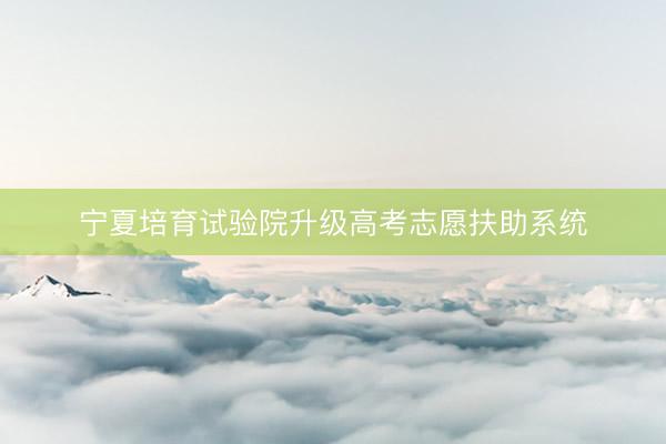 宁夏培育试验院升级高考志愿扶助系统