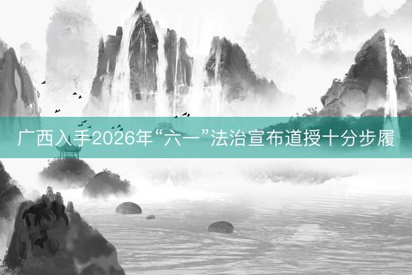 广西入手2026年“六一”法治宣布道授十分步履