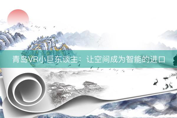 青岛VR小巨东谈主：让空间成为智能的进口