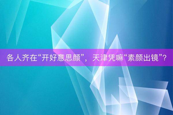 各人齐在“开好意思颜”，天津凭嘛“素颜出镜”？