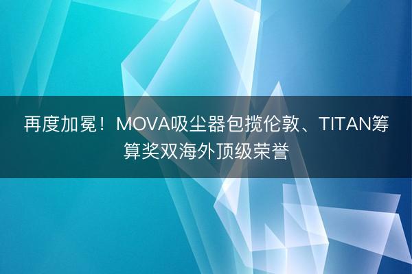 再度加冕！MOVA吸尘器包揽伦敦、TITAN筹算奖双海外顶级荣誉
