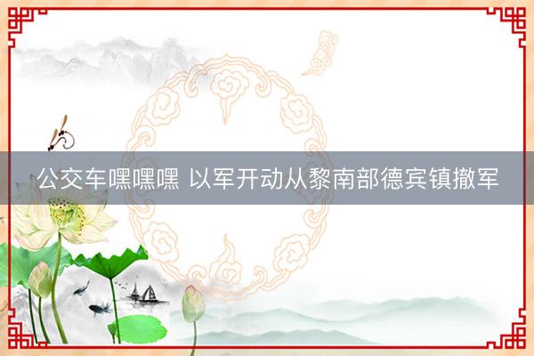 公交车嘿嘿嘿 以军开动从黎南部德宾镇撤军