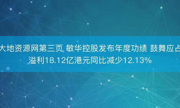 大地资源网第三页 敏华控股发布年度功绩 鼓舞应占溢利18.12亿港元同比减少12.13%