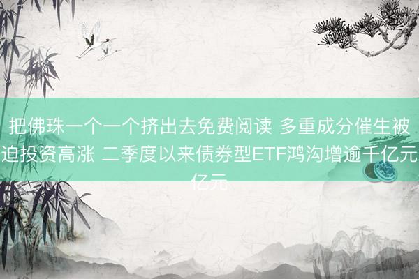 把佛珠一个一个挤出去免费阅读 多重成分催生被迫投资高涨 二季度以来债券型ETF鸿沟增逾千亿元