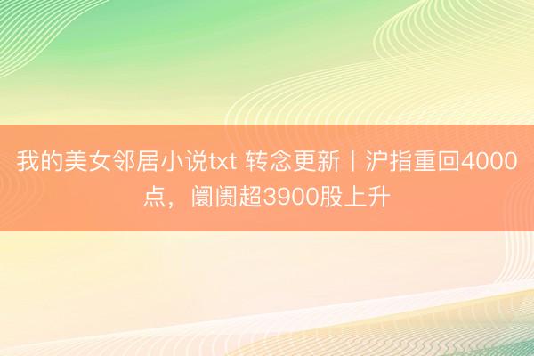 我的美女邻居小说txt 转念更新丨沪指重回4000点，阛阓超3900股上升
