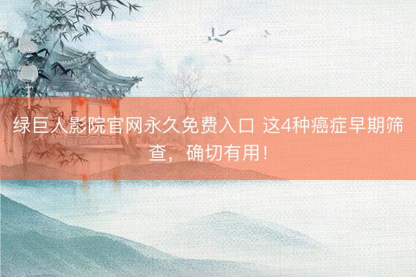 绿巨人影院官网永久免费入口 这4种癌症早期筛查,确切有用!