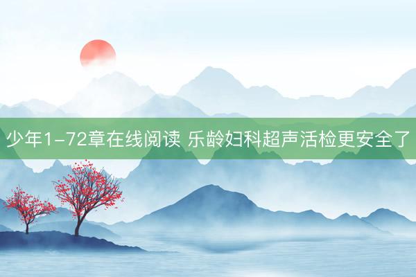 少年1-72章在线阅读 乐龄妇科超声活检更安全了