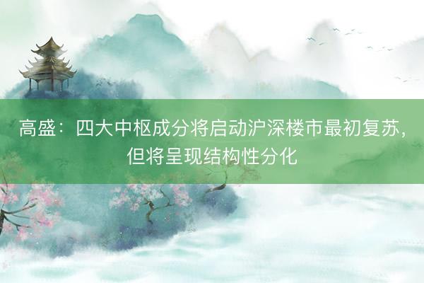 高盛：四大中枢成分将启动沪深楼市最初复苏，但将呈现结构性分化