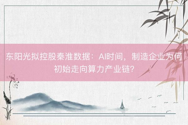 东阳光拟控股秦淮数据:AI时间,制造企业为何初始走向算力产业链?