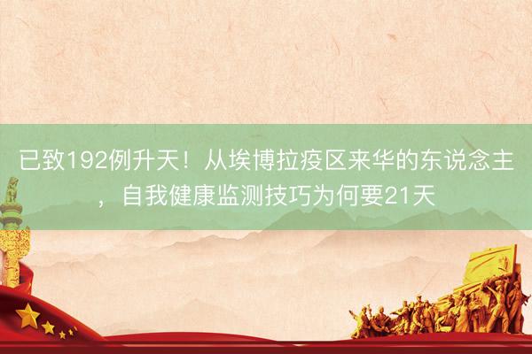 已致192例升天！从埃博拉疫区来华的东说念主，自我健康监测技巧为何要21天