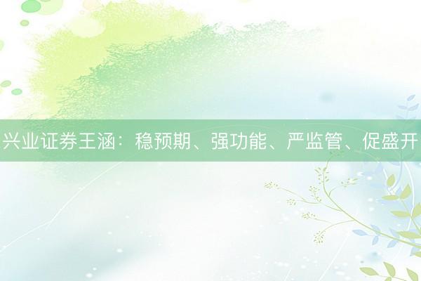 兴业证券王涵：稳预期、强功能、严监管、促盛开