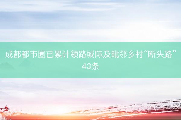 成都都市圈已累计领路城际及毗邻乡村“断头路”43条