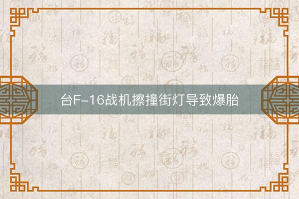 台F-16战机擦撞街灯导致爆胎