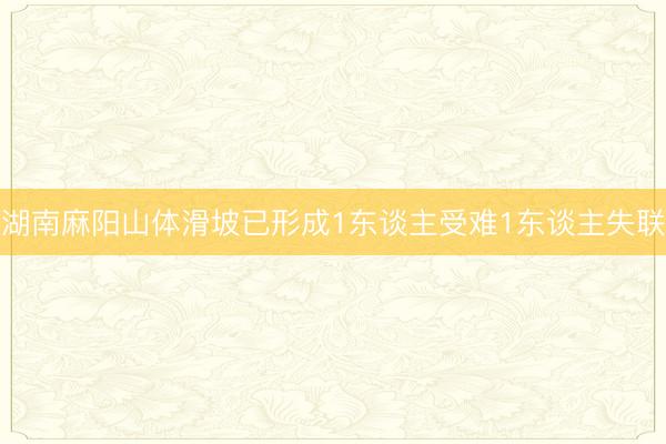 湖南麻阳山体滑坡已形成1东谈主受难1东谈主失联