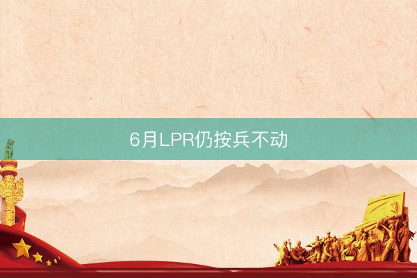 6月LPR仍按兵不动