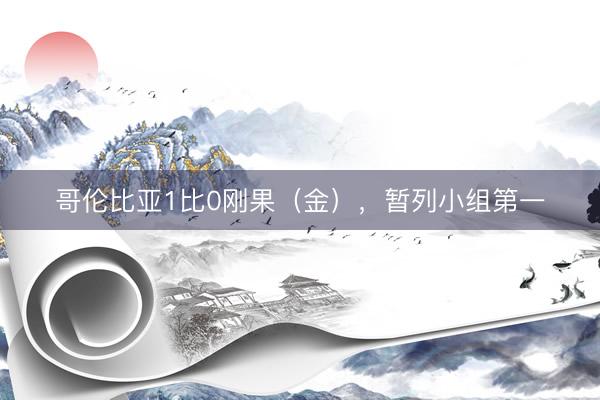 哥伦比亚1比0刚果（金），暂列小组第一